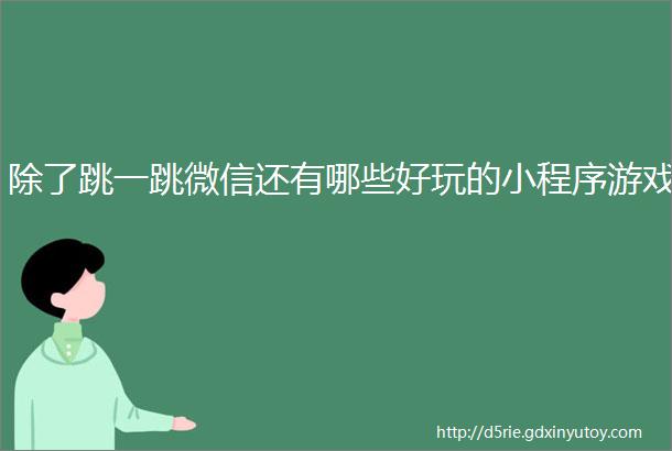 除了跳一跳微信还有哪些好玩的小程序游戏